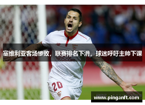 塞维利亚客场惨败，联赛排名下滑，球迷呼吁主帅下课