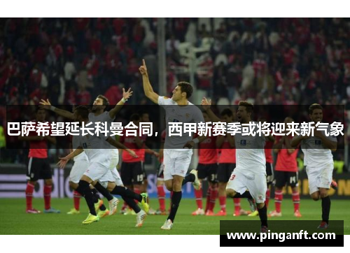 巴萨希望延长科曼合同，西甲新赛季或将迎来新气象