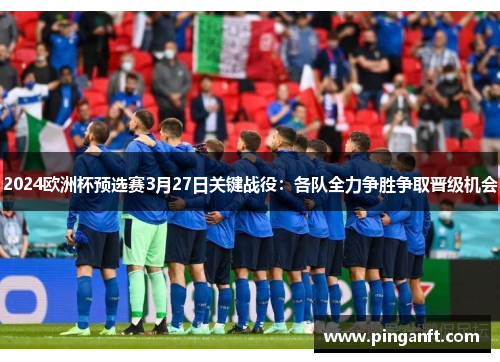2024欧洲杯预选赛3月27日关键战役：各队全力争胜争取晋级机会