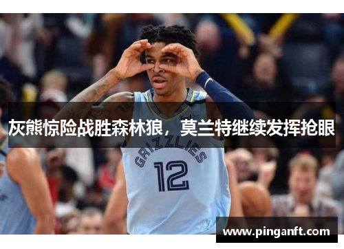 灰熊惊险战胜森林狼，莫兰特继续发挥抢眼