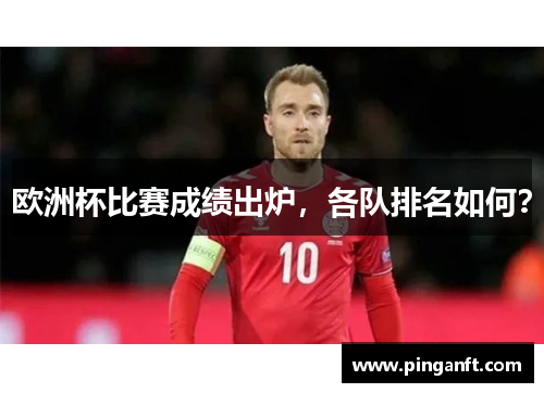 欧洲杯比赛成绩出炉，各队排名如何？