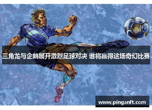 三角龙与企鹅展开激烈足球对决 谁将赢得这场奇幻比赛