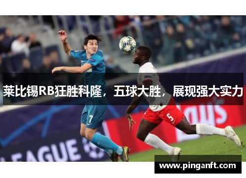 莱比锡RB狂胜科隆，五球大胜，展现强大实力