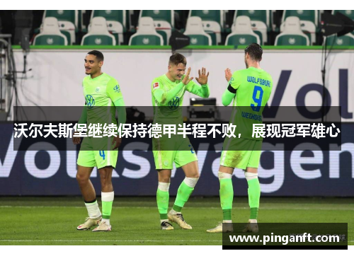 沃尔夫斯堡继续保持德甲半程不败，展现冠军雄心