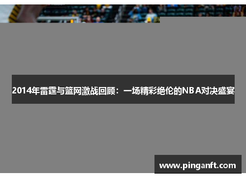 2014年雷霆与篮网激战回顾：一场精彩绝伦的NBA对决盛宴