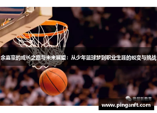 余嘉豪的成长之路与未来展望：从少年篮球梦到职业生涯的蜕变与挑战