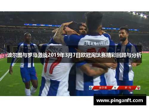 波尔图与罗马激战2019年3月7日欧冠淘汰赛精彩回顾与分析