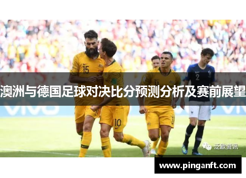 澳洲与德国足球对决比分预测分析及赛前展望