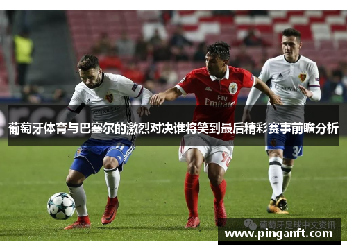 葡萄牙体育与巴塞尔的激烈对决谁将笑到最后精彩赛事前瞻分析