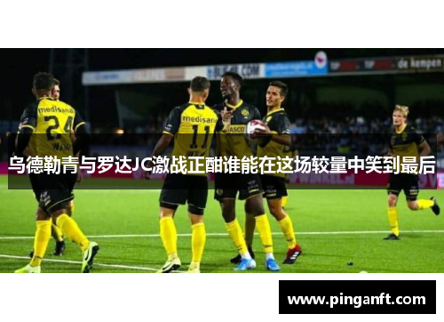 乌德勒青与罗达JC激战正酣谁能在这场较量中笑到最后