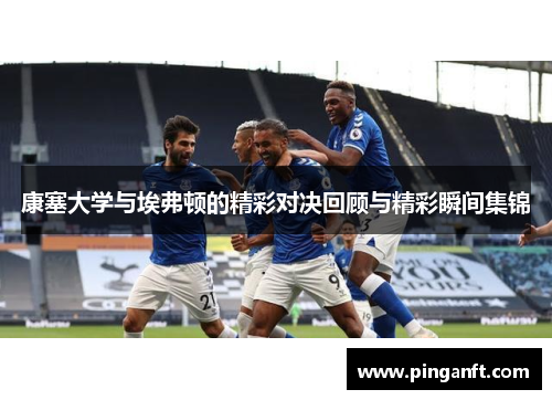 康塞大学与埃弗顿的精彩对决回顾与精彩瞬间集锦