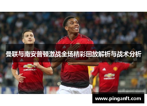 曼联与南安普顿激战全场精彩回放解析与战术分析