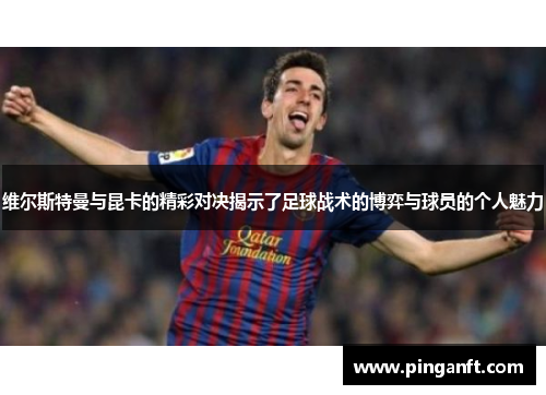 维尔斯特曼与昆卡的精彩对决揭示了足球战术的博弈与球员的个人魅力