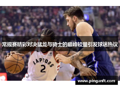 常规赛精彩对决猛龙与骑士的巅峰较量引发球迷热议